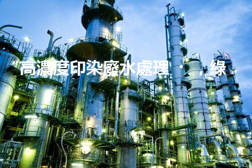 “高濃度印染廢水處理，綠色創(chuàng)新，凈享環(huán)保新篇章”
